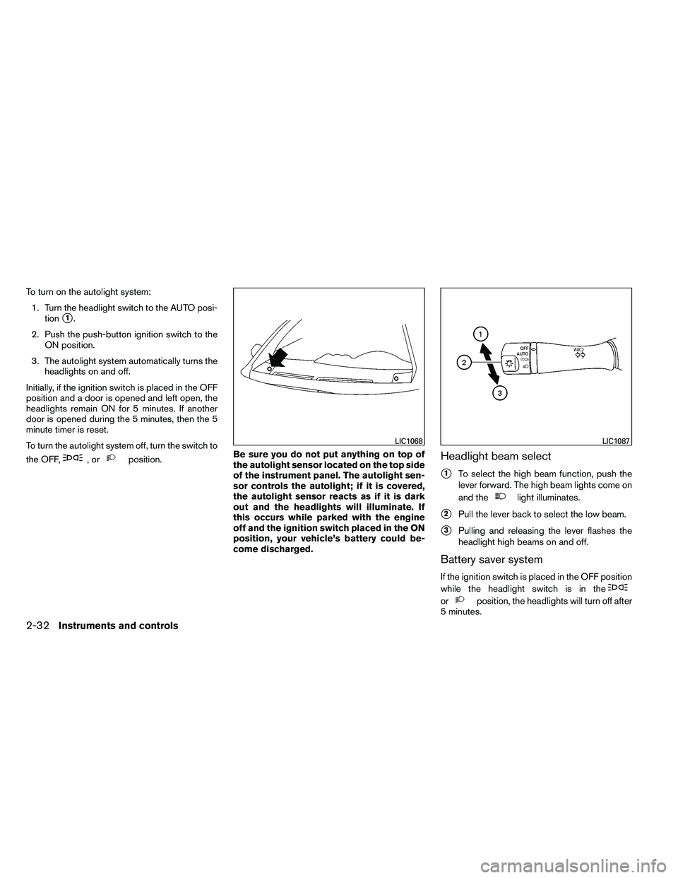 NISSAN ALTIMA 2012  Owners Manual To turn on the autolight system:1. Turn the headlight switch to the AUTO posi- tion
1.
2. Push the push-button ignition switch to the ON position.
3. The autolight system automatically turns the head
