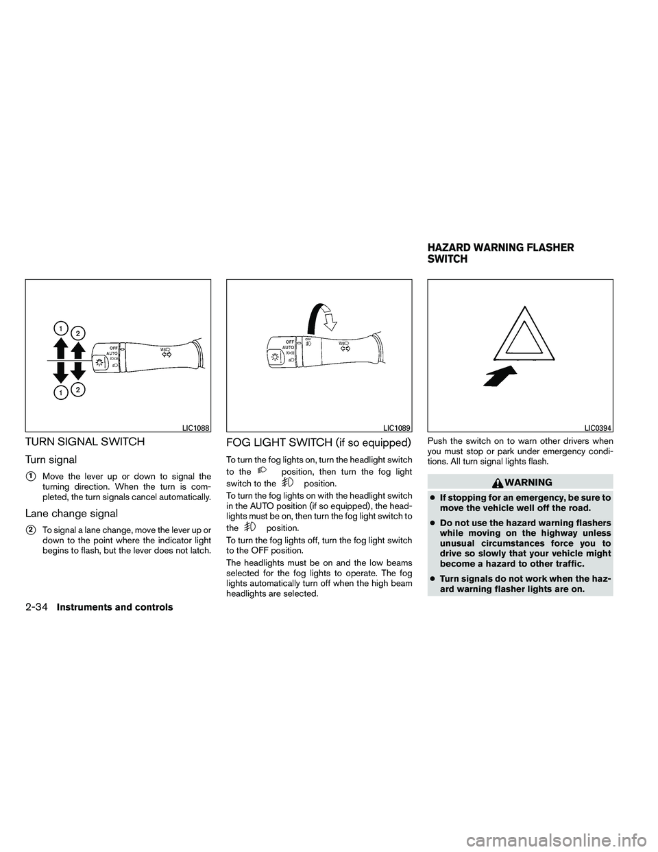 NISSAN ALTIMA 2012  Owners Manual TURN SIGNAL SWITCH
Turn signal
1Move the lever up or down to signal the
turning direction. When the turn is com-
pleted, the turn signals cancel automatically.
Lane change signal
2To signal a lane c