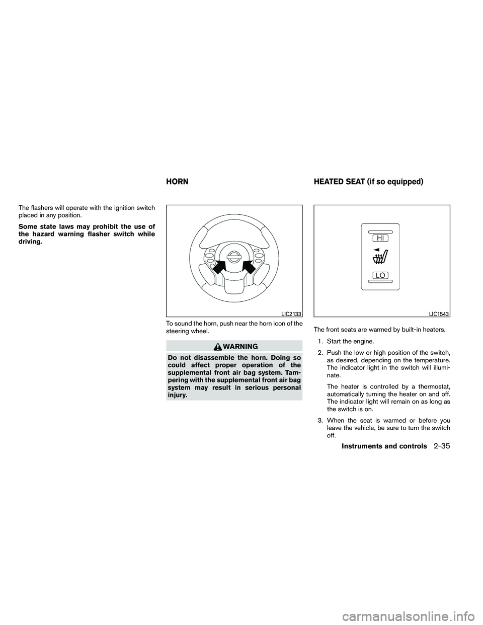 NISSAN ALTIMA 2012  Owners Manual The flashers will operate with the ignition switch
placed in any position.
Some state laws may prohibit the use of
the hazard warning flasher switch while
driving.To sound the horn, push near the horn
