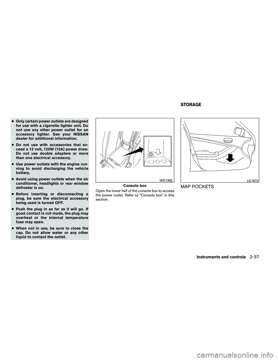 NISSAN ALTIMA 2012  Owners Manual ●Only certain power outlets are designed
for use with a cigarette lighter unit. Do
not use any other power outlet for an
accessory lighter. See your NISSAN
dealer for additional information.
● Do 