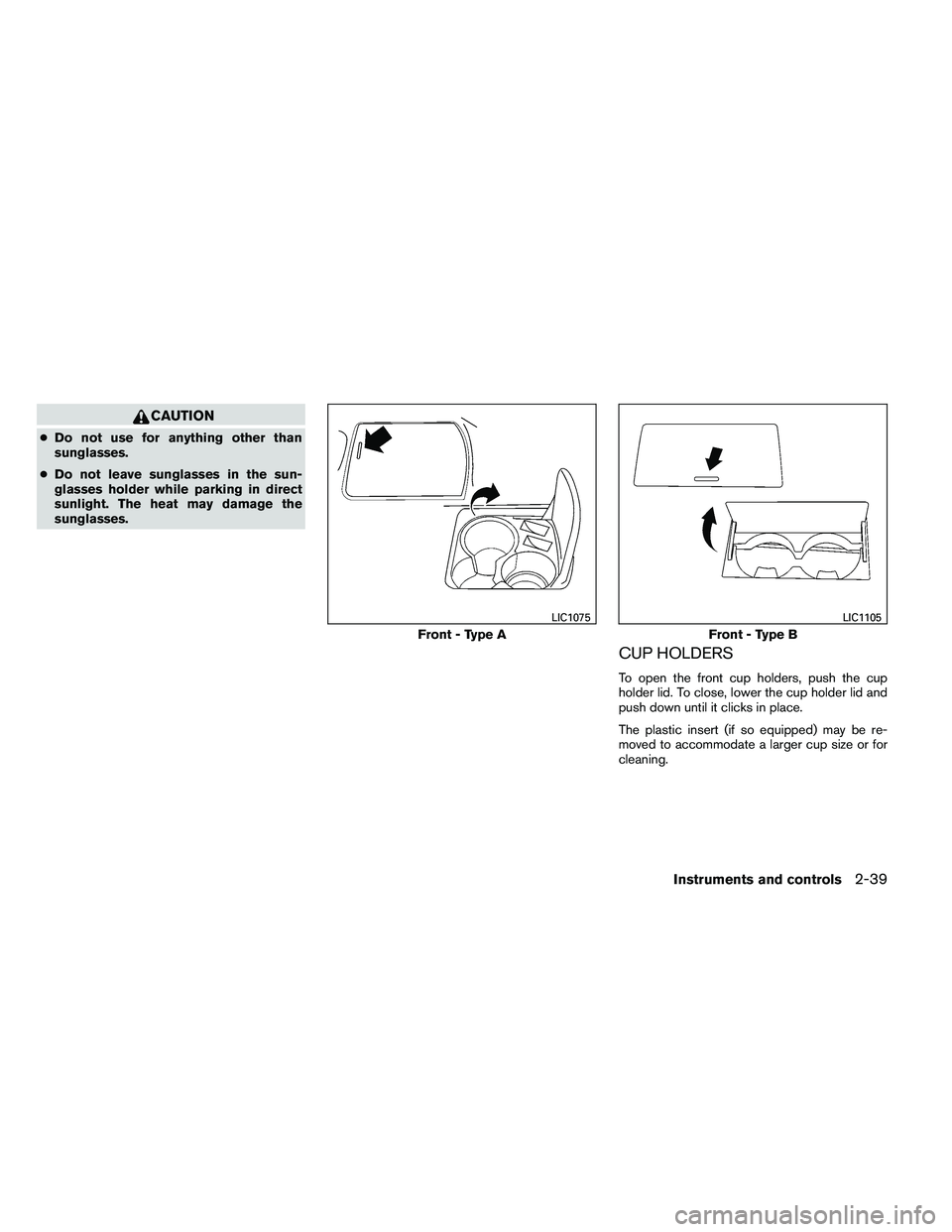 NISSAN ALTIMA 2012  Owners Manual CAUTION
●Do not use for anything other than
sunglasses.
● Do not leave sunglasses in the sun-
glasses holder while parking in direct
sunlight. The heat may damage the
sunglasses.
CUP HOLDERS
To op
