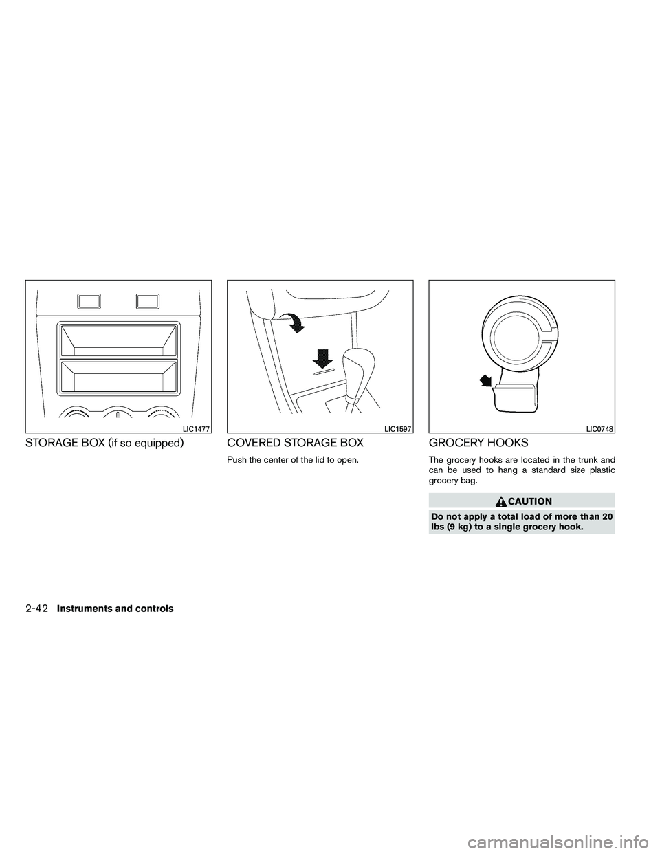 NISSAN ALTIMA 2012  Owners Manual STORAGE BOX (if so equipped) COVERED STORAGE BOX
Push the center of the lid to open.
GROCERY HOOKS
The grocery hooks are located in the trunk and
can be used to hang a standard size plastic
grocery ba