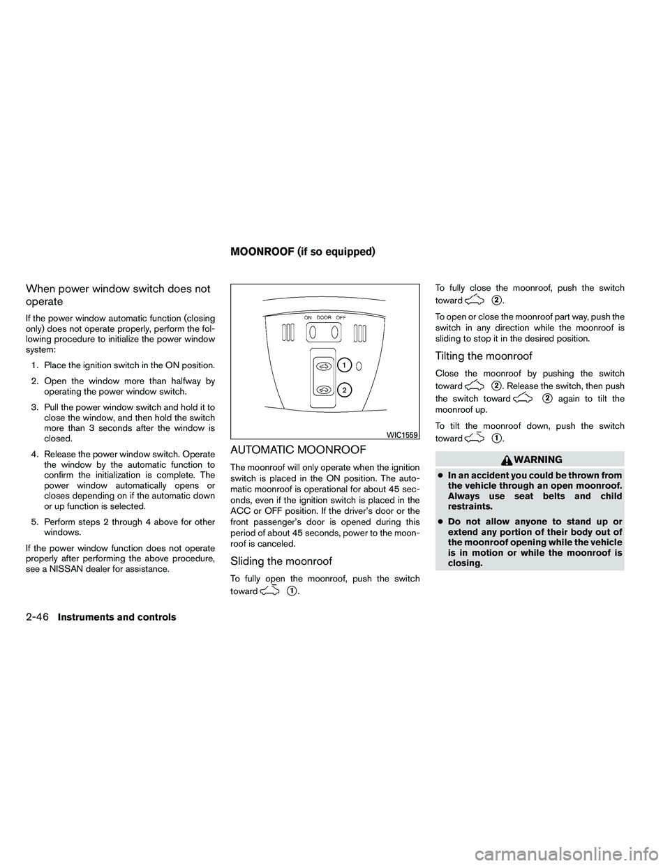 NISSAN ALTIMA 2012  Owners Manual When power window switch does not
operate
If the power window automatic function (closing
only) does not operate properly, perform the fol-
lowing procedure to initialize the power window
system:1. Pl