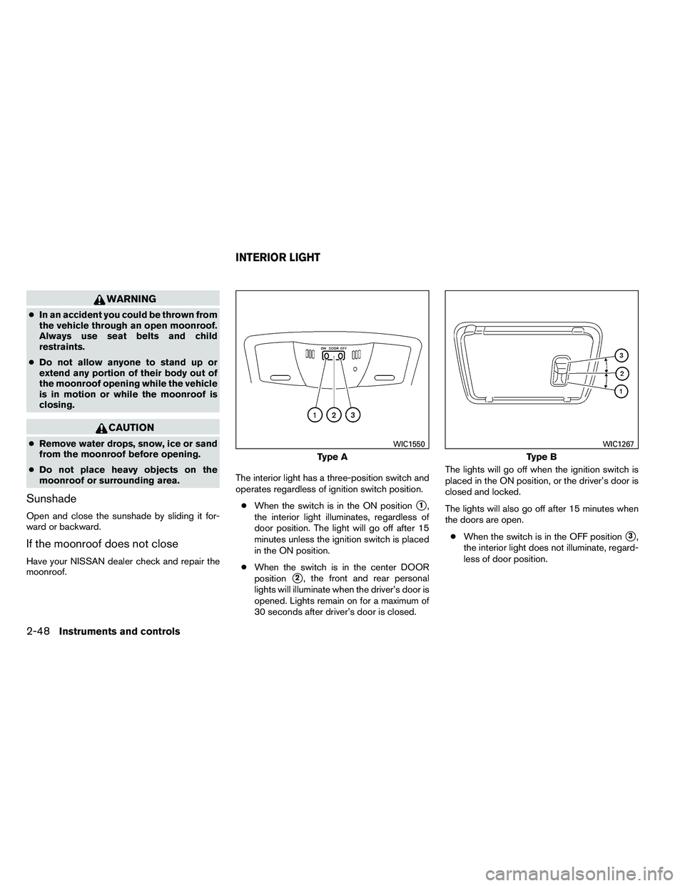 NISSAN ALTIMA 2012  Owners Manual WARNING
●In an accident you could be thrown from
the vehicle through an open moonroof.
Always use seat belts and child
restraints.
● Do not allow anyone to stand up or
extend any portion of their 