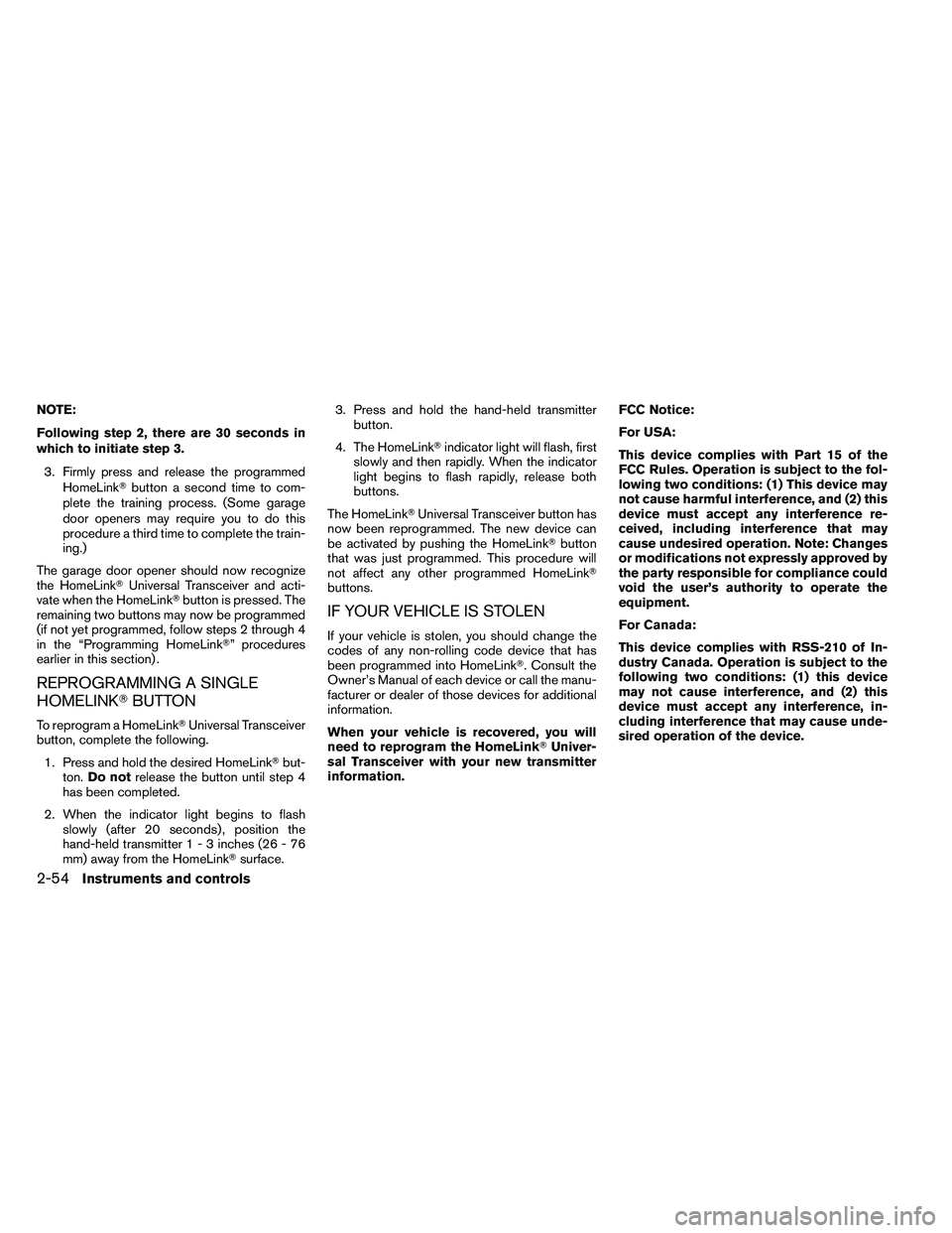 NISSAN ALTIMA 2012  Owners Manual NOTE:
Following step 2, there are 30 seconds in
which to initiate step 3.3. Firmly press and release the programmed HomeLink button a second time to com-
plete the training process. (Some garage
door