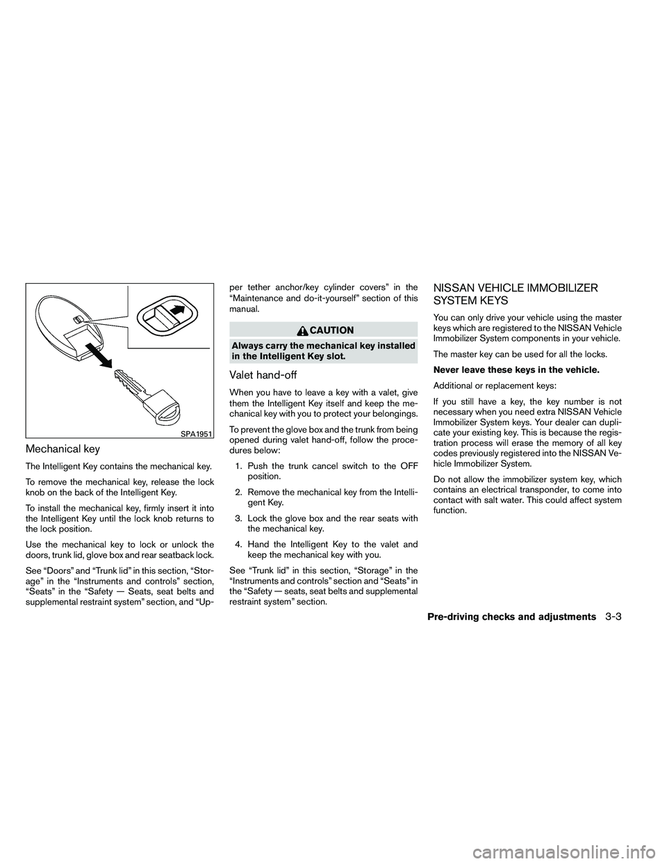 NISSAN ALTIMA 2012  Owners Manual Mechanical key
The Intelligent Key contains the mechanical key.
To remove the mechanical key, release the lock
knob on the back of the Intelligent Key.
To install the mechanical key, firmly insert it 