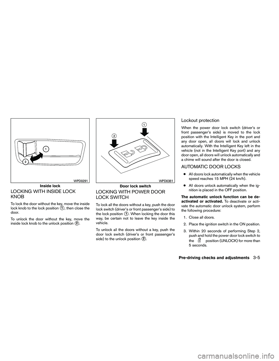 NISSAN ALTIMA 2012 Owners Manual LOCKING WITH INSIDE LOCK
KNOB
To lock the door without the key, move the inside
lock knob to the lock position
1, then close the
door.
To unlock the door without the key, move the
inside lock knob to