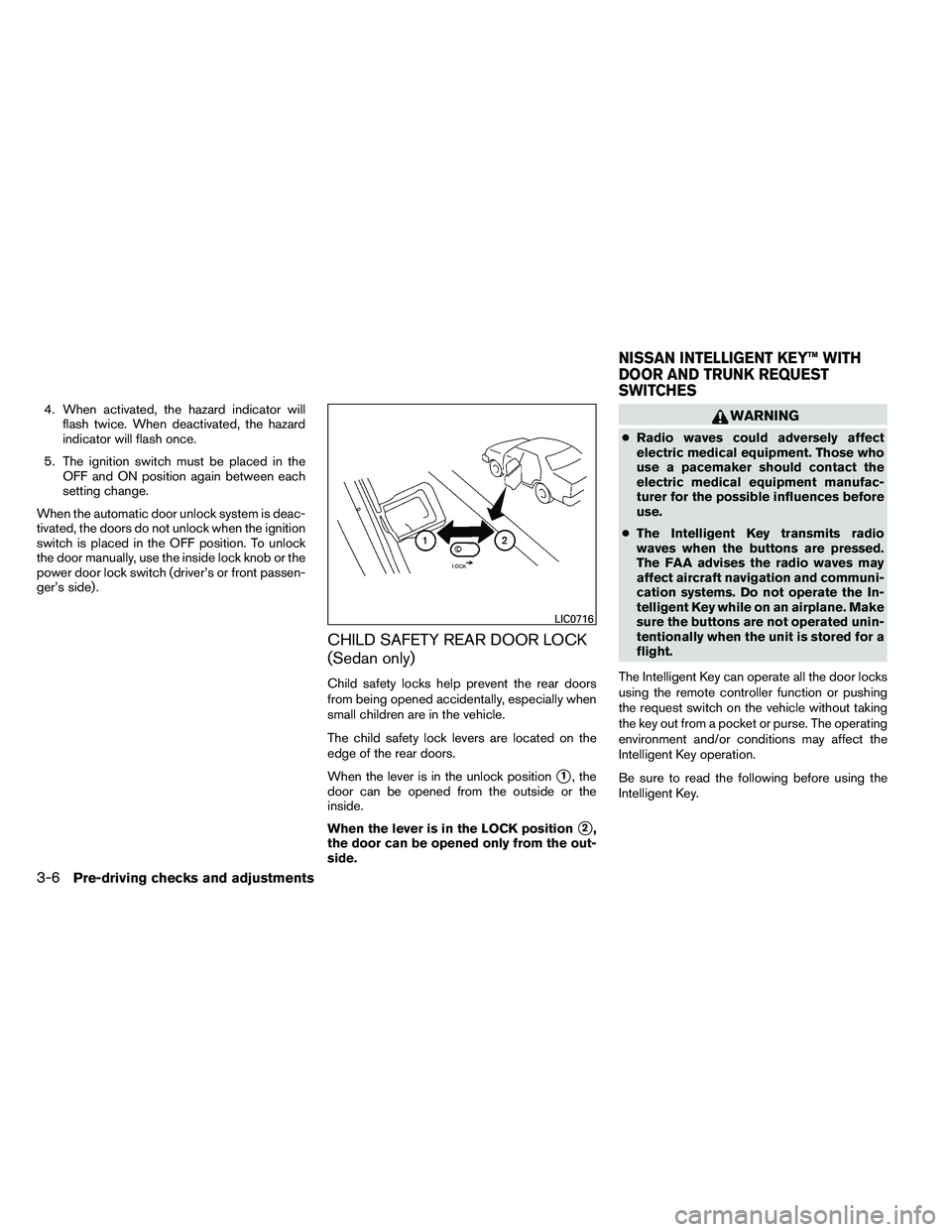 NISSAN ALTIMA 2012 Owners Manual 4. When activated, the hazard indicator willflash twice. When deactivated, the hazard
indicator will flash once.
5. The ignition switch must be placed in the OFF and ON position again between each
set