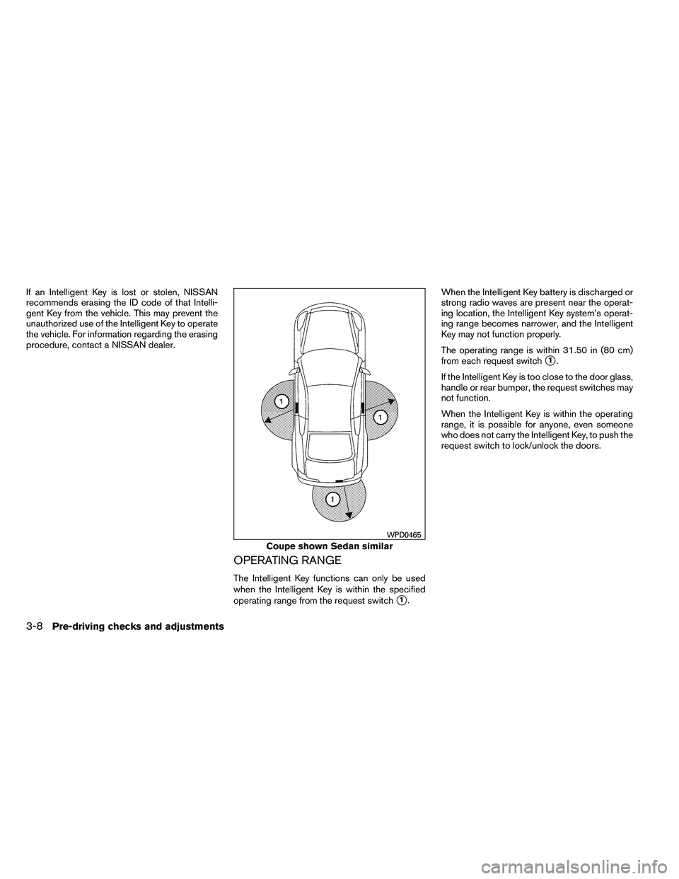 NISSAN ALTIMA 2012  Owners Manual If an Intelligent Key is lost or stolen, NISSAN
recommends erasing the ID code of that Intelli-
gent Key from the vehicle. This may prevent the
unauthorized use of the Intelligent Key to operate
the v