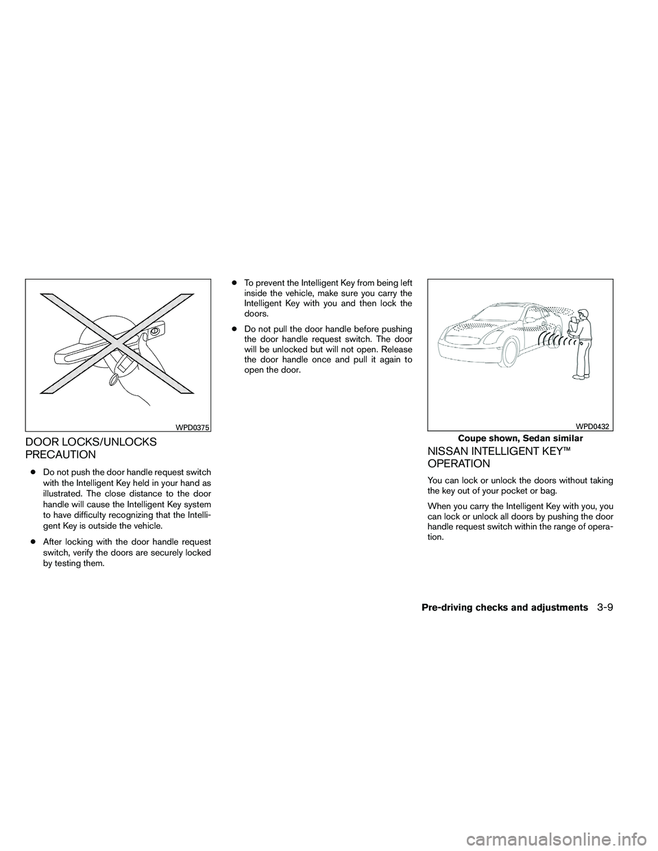 NISSAN ALTIMA 2012  Owners Manual DOOR LOCKS/UNLOCKS
PRECAUTION
●Do not push the door handle request switch
with the Intelligent Key held in your hand as
illustrated. The close distance to the door
handle will cause the Intelligent 
