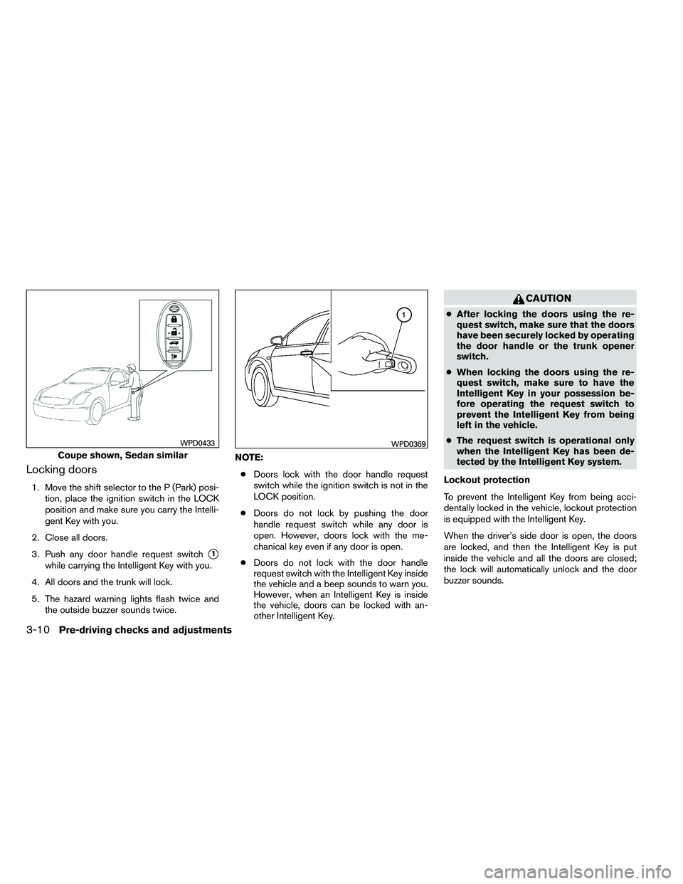 NISSAN ALTIMA 2012  Owners Manual Locking doors
1. Move the shift selector to the P (Park) posi-tion, place the ignition switch in the LOCK
position and make sure you carry the Intelli-
gent Key with you.
2. Close all doors.
3. Push a