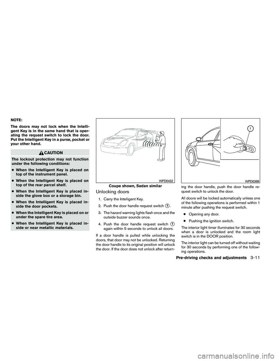 NISSAN ALTIMA 2012  Owners Manual NOTE:
The doors may not lock when the Intelli-
gent Key is in the same hand that is oper-
ating the request switch to lock the door.
Put the Intelligent Key in a purse, pocket or
your other hand. 