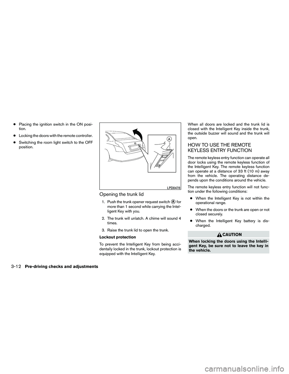 NISSAN ALTIMA 2012 Owners Manual ●Placing the ignition switch in the ON posi-
tion.
● Locking the doors with the remote controller.
● Switching the room light switch to the OFF
position.
Opening the trunk lid
1. Push the trunk 