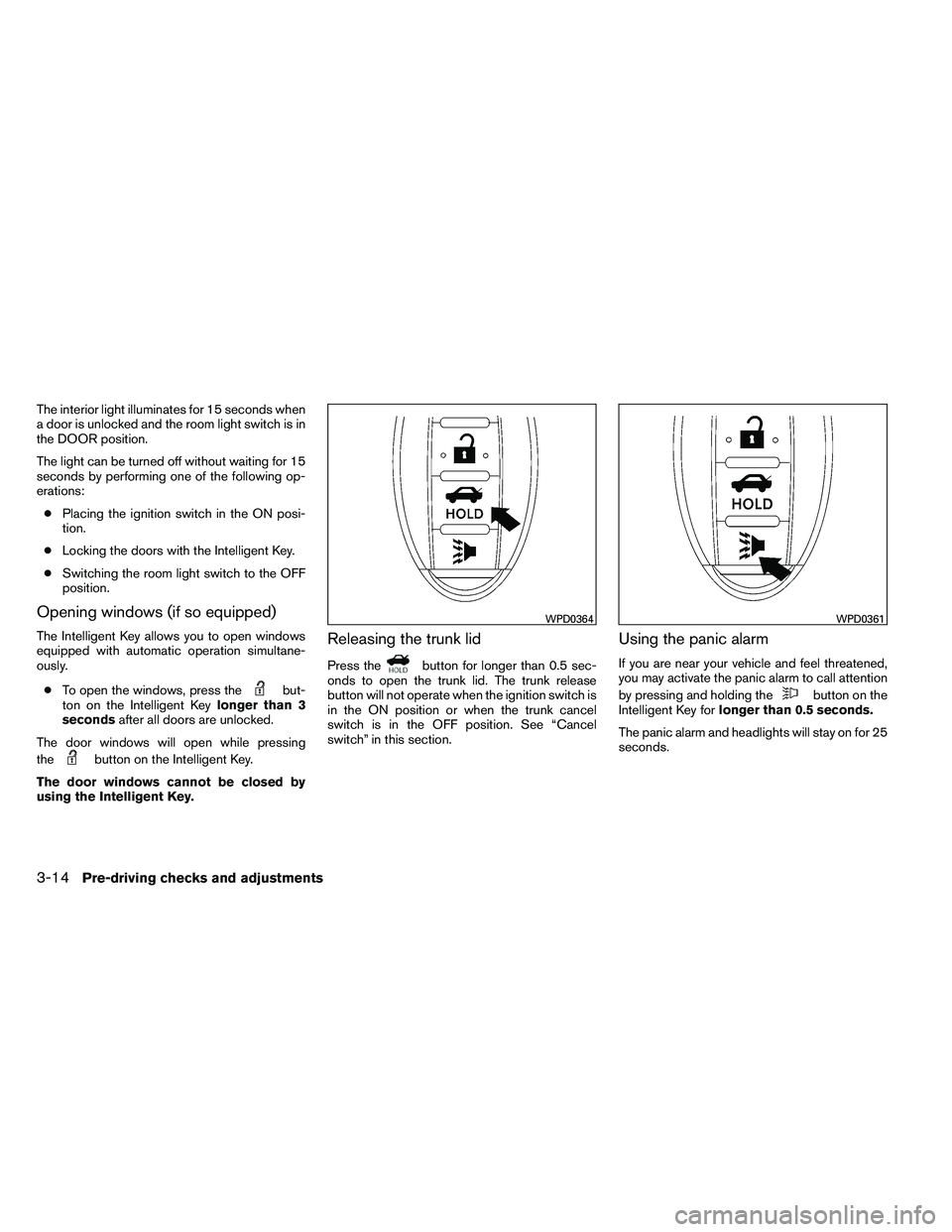 NISSAN ALTIMA 2012 Owners Manual The interior light illuminates for 15 seconds when
a door is unlocked and the room light switch is in
the DOOR position.
The light can be turned off without waiting for 15
seconds by performing one of