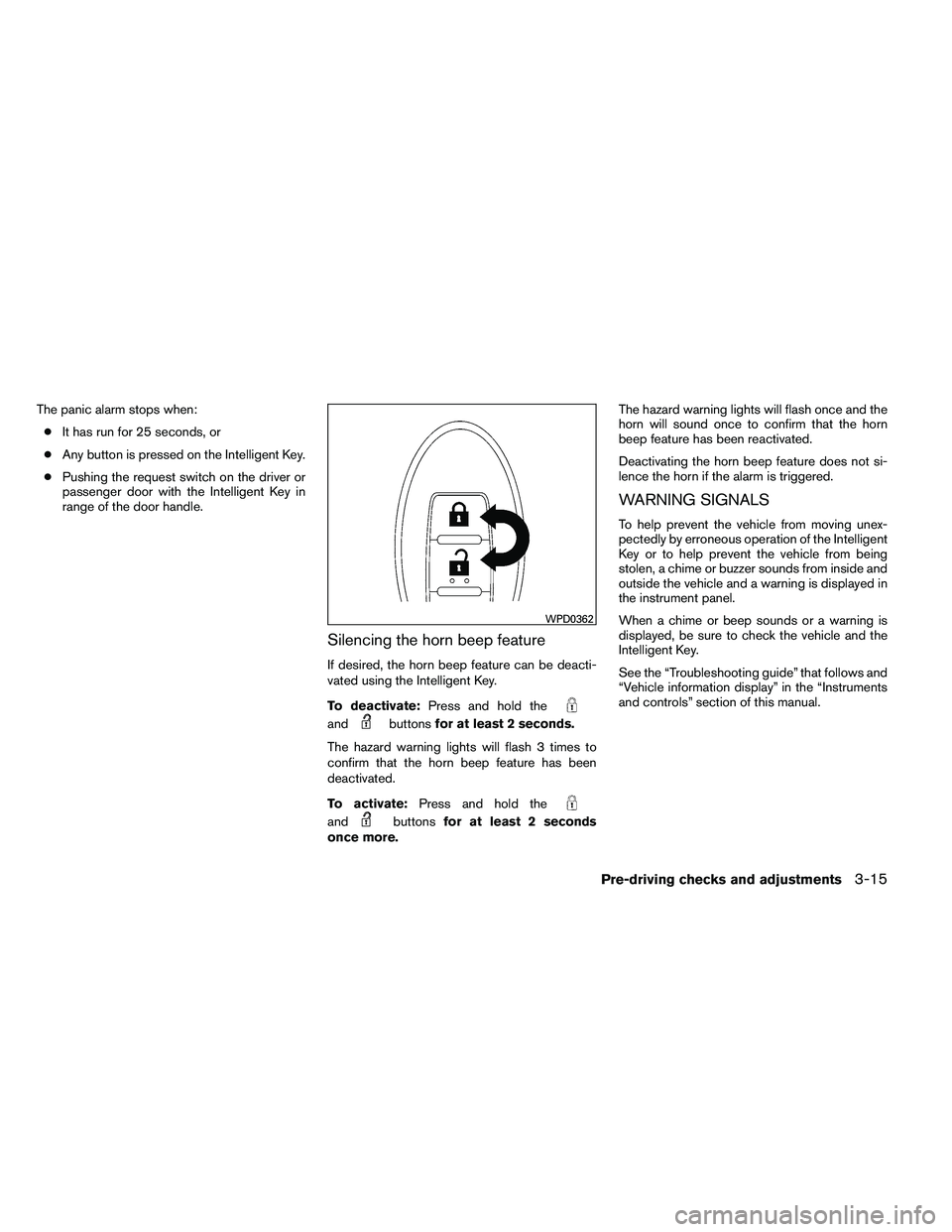 NISSAN ALTIMA 2012  Owners Manual The panic alarm stops when:● It has run for 25 seconds, or
● Any button is pressed on the Intelligent Key.
● Pushing the request switch on the driver or
passenger door with the Intelligent Key i