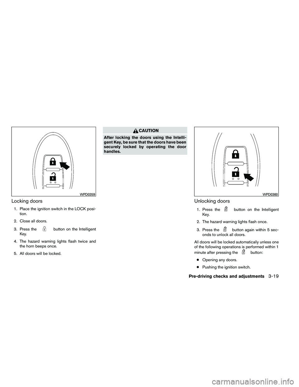 NISSAN ALTIMA 2012 Owners Manual Locking doors
1. Place the ignition switch in the LOCK posi-tion.
2. Close all doors.
3. Press the 