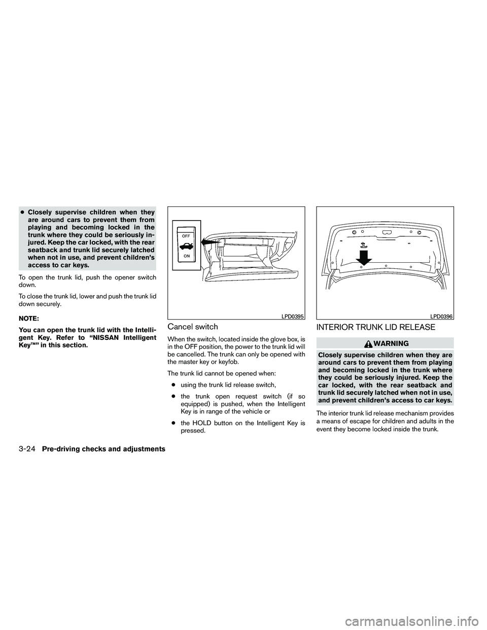 NISSAN ALTIMA 2012  Owners Manual ●Closely supervise children when they
are around cars to prevent them from
playing and becoming locked in the
trunk where they could be seriously in-
jured. Keep the car locked, with the rear
seatba