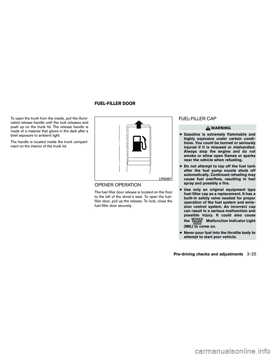 NISSAN ALTIMA 2012  Owners Manual To open the trunk from the inside, pull the illumi-
nated release handle until the lock releases and
push up on the trunk lid. The release handle is
made of a material that glows in the dark after a
b