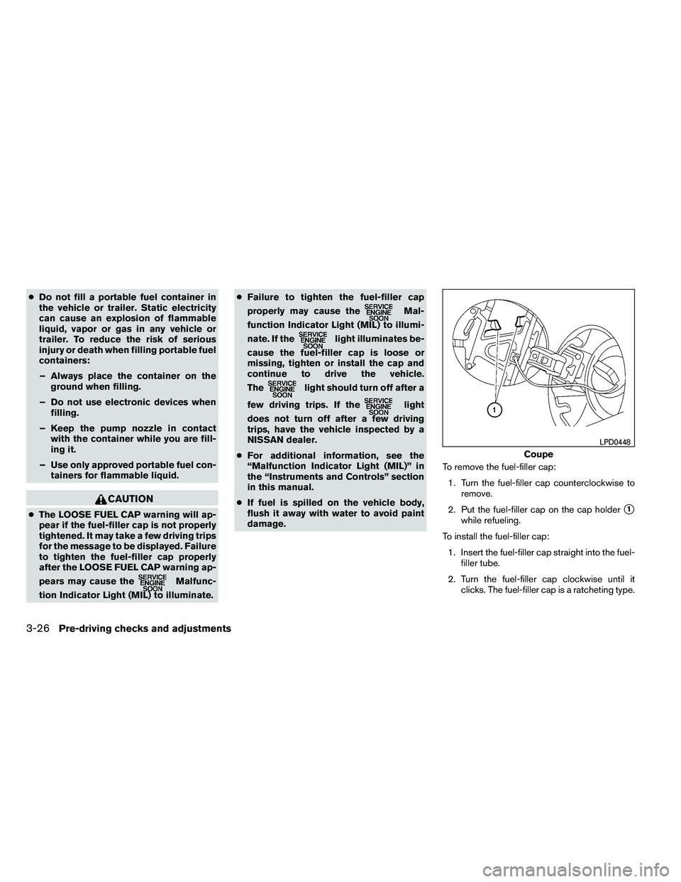 NISSAN ALTIMA 2012  Owners Manual ●Do not fill a portable fuel container in
the vehicle or trailer. Static electricity
can cause an explosion of flammable
liquid, vapor or gas in any vehicle or
trailer. To reduce the risk of serious