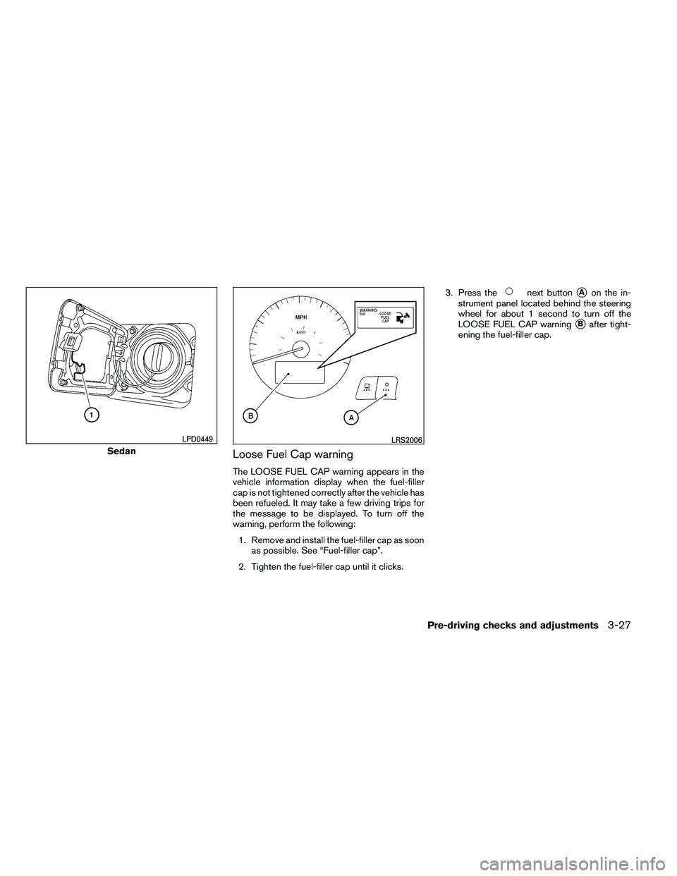 NISSAN ALTIMA 2012  Owners Manual Loose Fuel Cap warning
The LOOSE FUEL CAP warning appears in the
vehicle information display when the fuel-filler
cap is not tightened correctly after the vehicle has
been refueled. It may take a few 