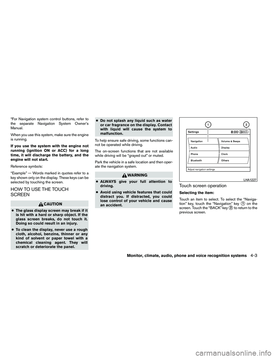 NISSAN ALTIMA 2012 Owners Manual *For Navigation system control buttons, refer to
the separate Navigation System Owner’s
Manual.
When you use this system, make sure the engine
is running.
If you use the system with the engine not
r