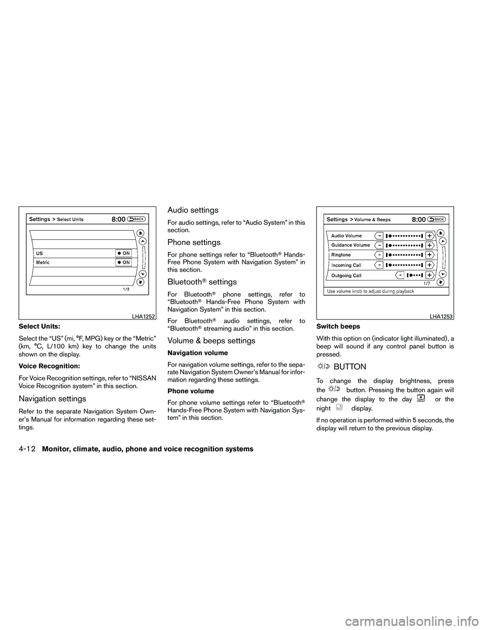 NISSAN ALTIMA 2012  Owners Manual Select Units:
Select the “US” (mi, °F, MPG) key or the “Metric”
(km, °C, L/100 km) key to change the units
shown on the display.
Voice Recognition:
For Voice Recognition settings, refer to 