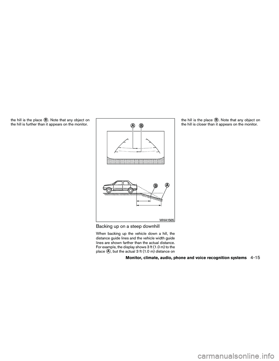 NISSAN ALTIMA 2012  Owners Manual the hill is the placeB. Note that any object on
the hill is further than it appears on the monitor.
Backing up on a steep downhill
When backing up the vehicle down a hill, the
distance guide lines an