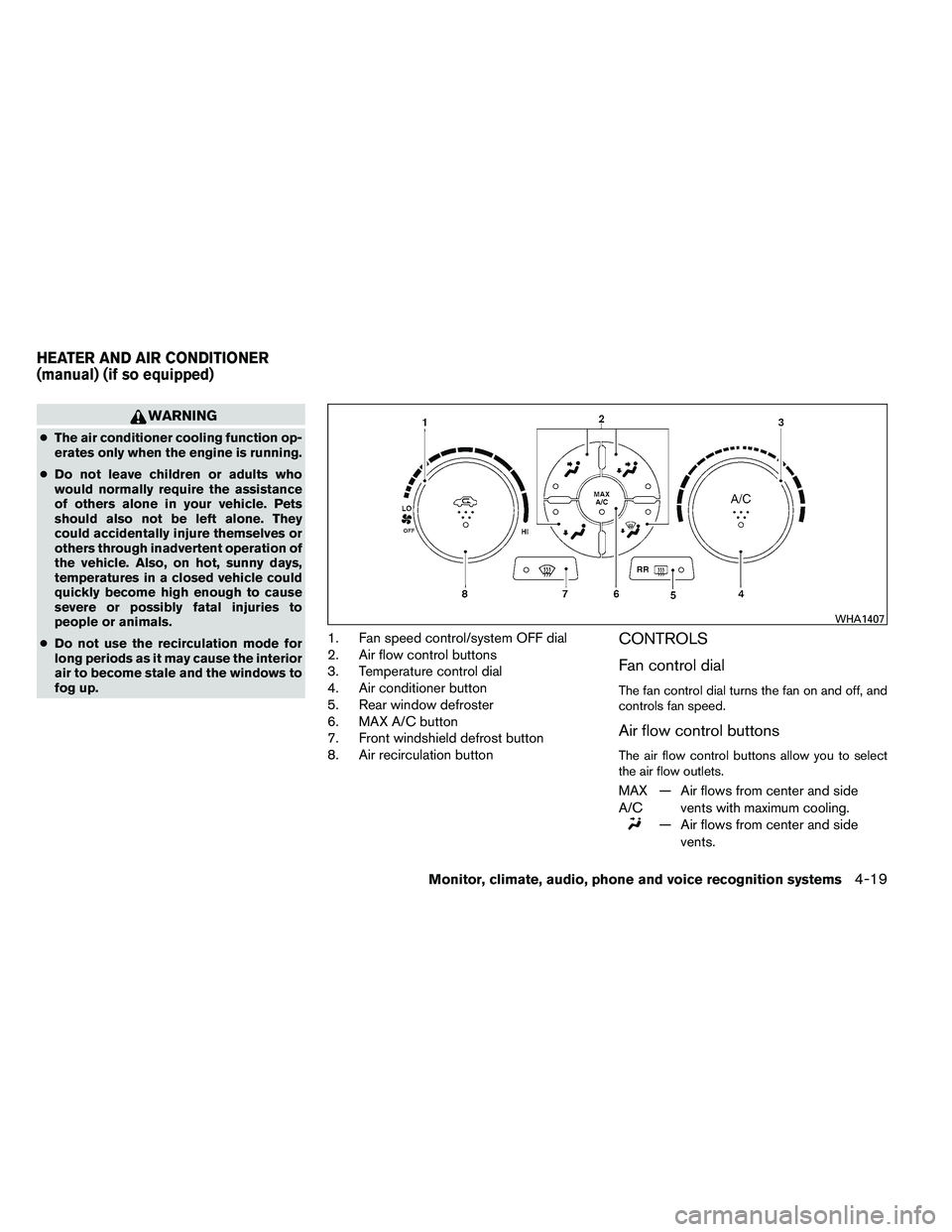 NISSAN ALTIMA 2012  Owners Manual WARNING
●The air conditioner cooling function op-
erates only when the engine is running.
● Do not leave children or adults who
would normally require the assistance
of others alone in your vehicl