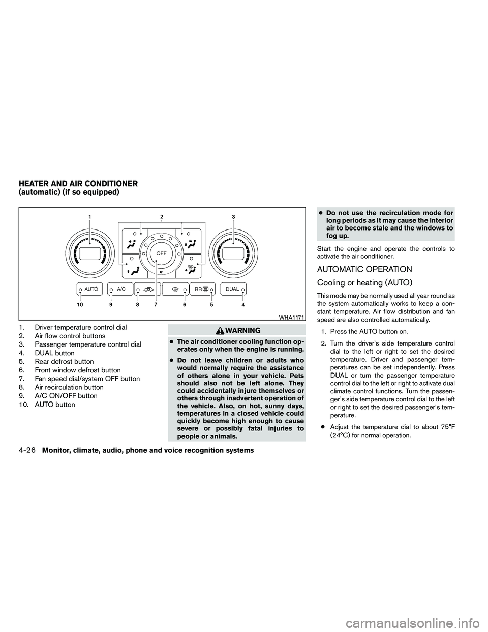 NISSAN ALTIMA 2012  Owners Manual 1. Driver temperature control dial
2. Air flow control buttons
3. Passenger temperature control dial
4. DUAL button
5. Rear defrost button
6. Front window defrost button
7. Fan speed dial/system OFF b