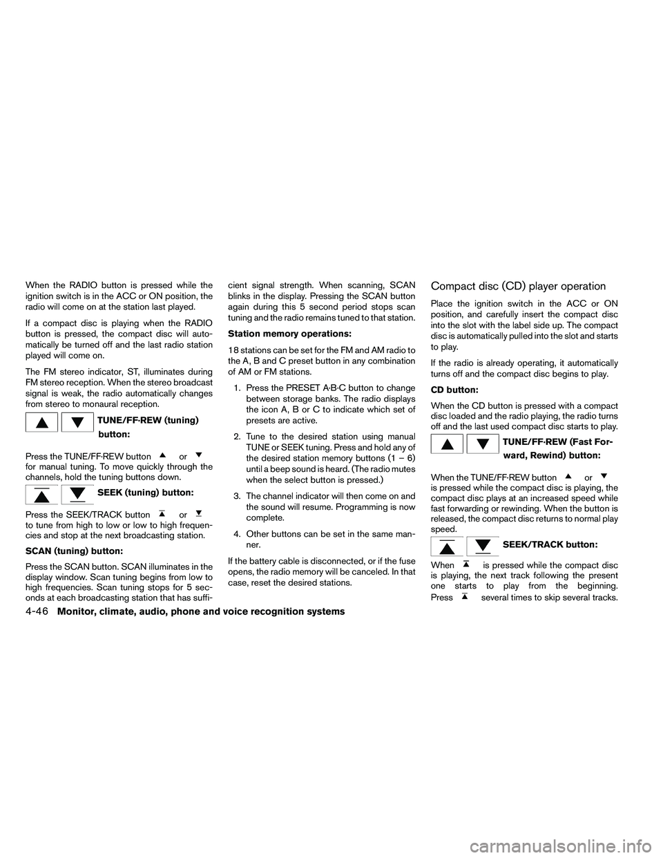 NISSAN ALTIMA 2012  Owners Manual When the RADIO button is pressed while the
ignition switch is in the ACC or ON position, the
radio will come on at the station last played.
If a compact disc is playing when the RADIO
button is presse