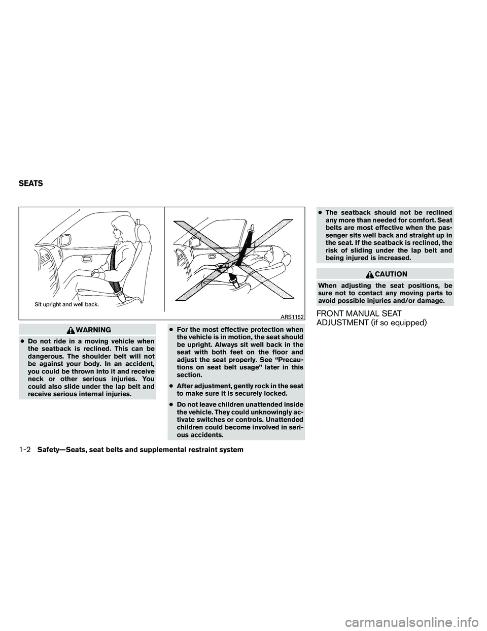 NISSAN ALTIMA 2012  Owners Manual WARNING
●Do not ride in a moving vehicle when
the seatback is reclined. This can be
dangerous. The shoulder belt will not
be against your body. In an accident,
you could be thrown into it and receiv