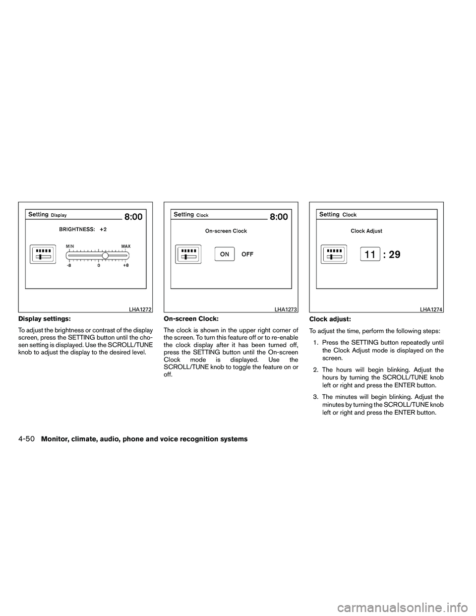 NISSAN ALTIMA 2012  Owners Manual Display settings:
To adjust the brightness or contrast of the display
screen, press the SETTING button until the cho-
sen setting is displayed. Use the SCROLL/TUNE
knob to adjust the display to the de