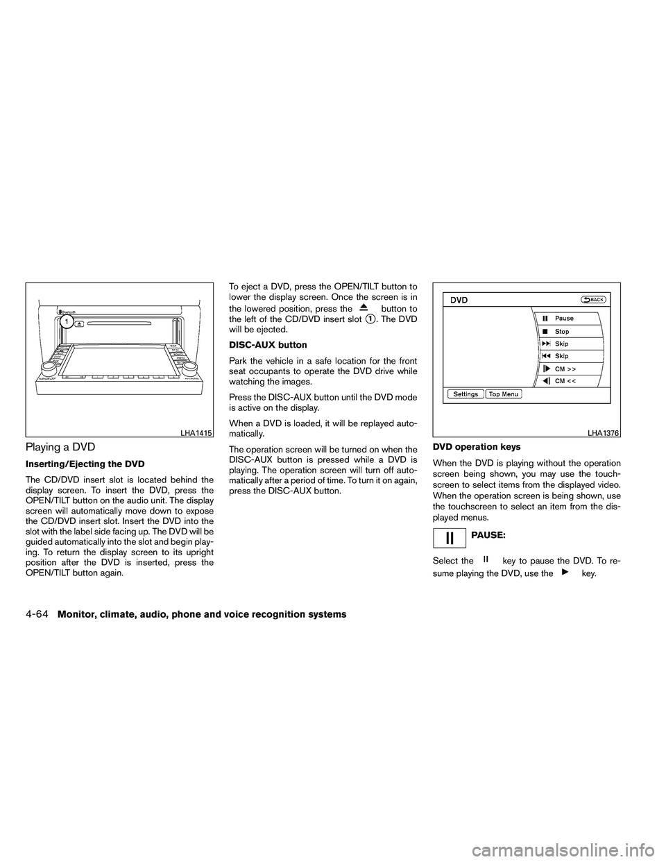 NISSAN ALTIMA 2012  Owners Manual Playing a DVD
Inserting/Ejecting the DVD
The CD/DVD insert slot is located behind the
display screen. To insert the DVD, press the
OPEN/TILT button on the audio unit. The display
screen will automatic