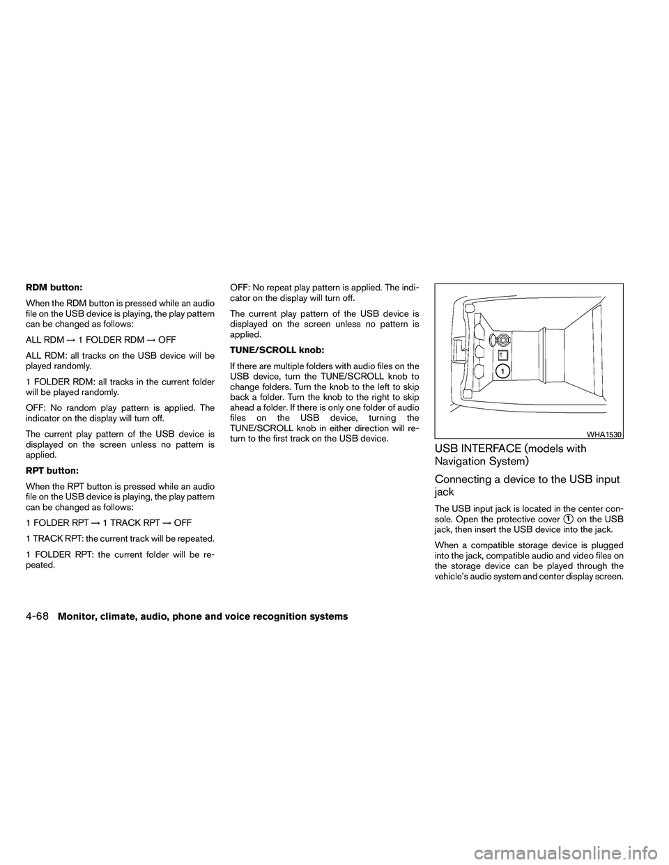 NISSAN ALTIMA 2012  Owners Manual RDM button:
When the RDM button is pressed while an audio
file on the USB device is playing, the play pattern
can be changed as follows:
ALL RDM→1 FOLDER RDM →OFF
ALL RDM: all tracks on the USB de