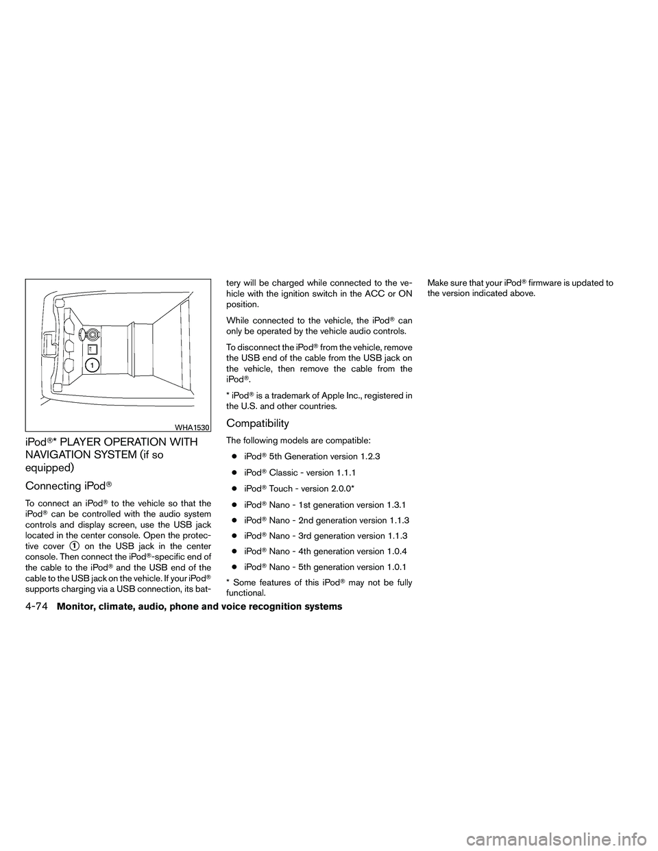 NISSAN ALTIMA 2012  Owners Manual iPod* PLAYER OPERATION WITH
NAVIGATION SYSTEM (if so
equipped)
Connecting iPod
To connect an iPodto the vehicle so that the
iPod can be controlled with the audio system
controls and display screen