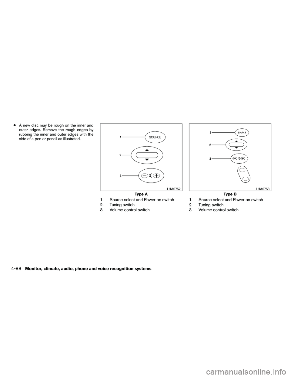 NISSAN ALTIMA 2012  Owners Manual ●A new disc may be rough on the inner and
outer edges. Remove the rough edges by
rubbing the inner and outer edges with the
side of a pen or pencil as illustrated.
1. Source select and Power on swit