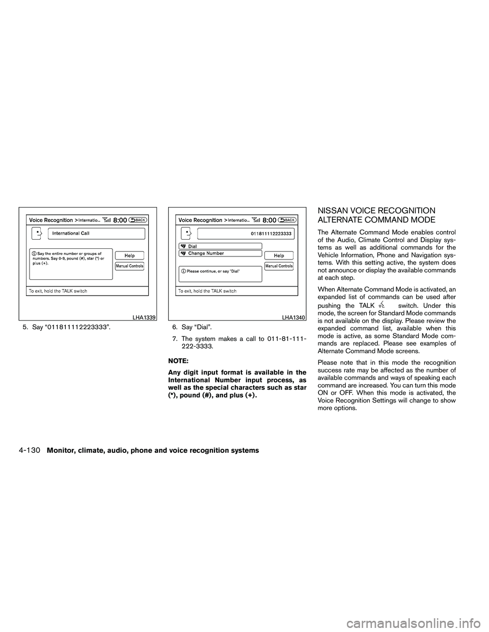 NISSAN ALTIMA 2012  Owners Manual 5. Say “011811112223333”.6. Say “Dial”.
7. The system makes a call to 011-81-111- 222-3333.
NOTE:
Any digit input format is available in the
International Number input process, as
well as the 