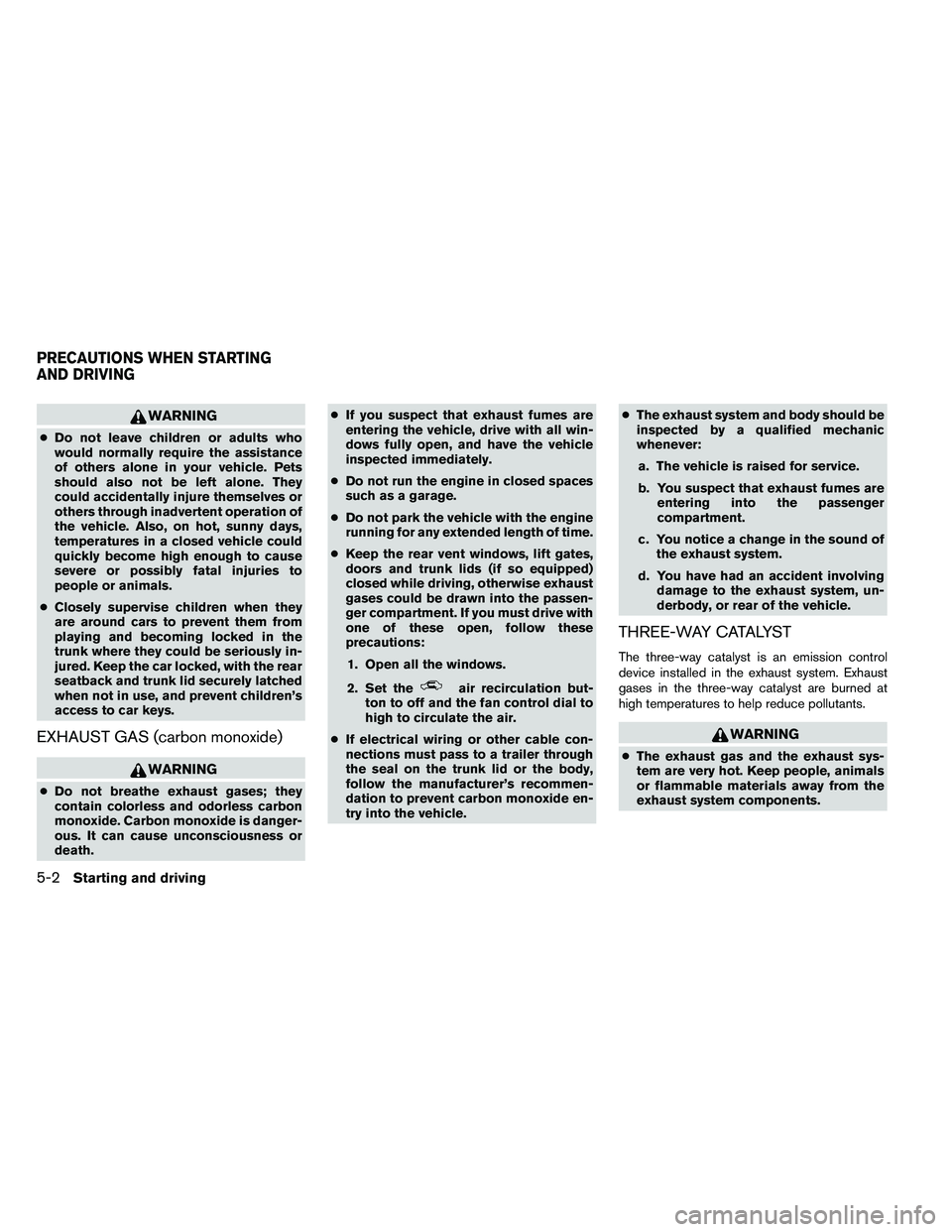 NISSAN ALTIMA 2012  Owners Manual WARNING
●Do not leave children or adults who
would normally require the assistance
of others alone in your vehicle. Pets
should also not be left alone. They
could accidentally injure themselves or
o