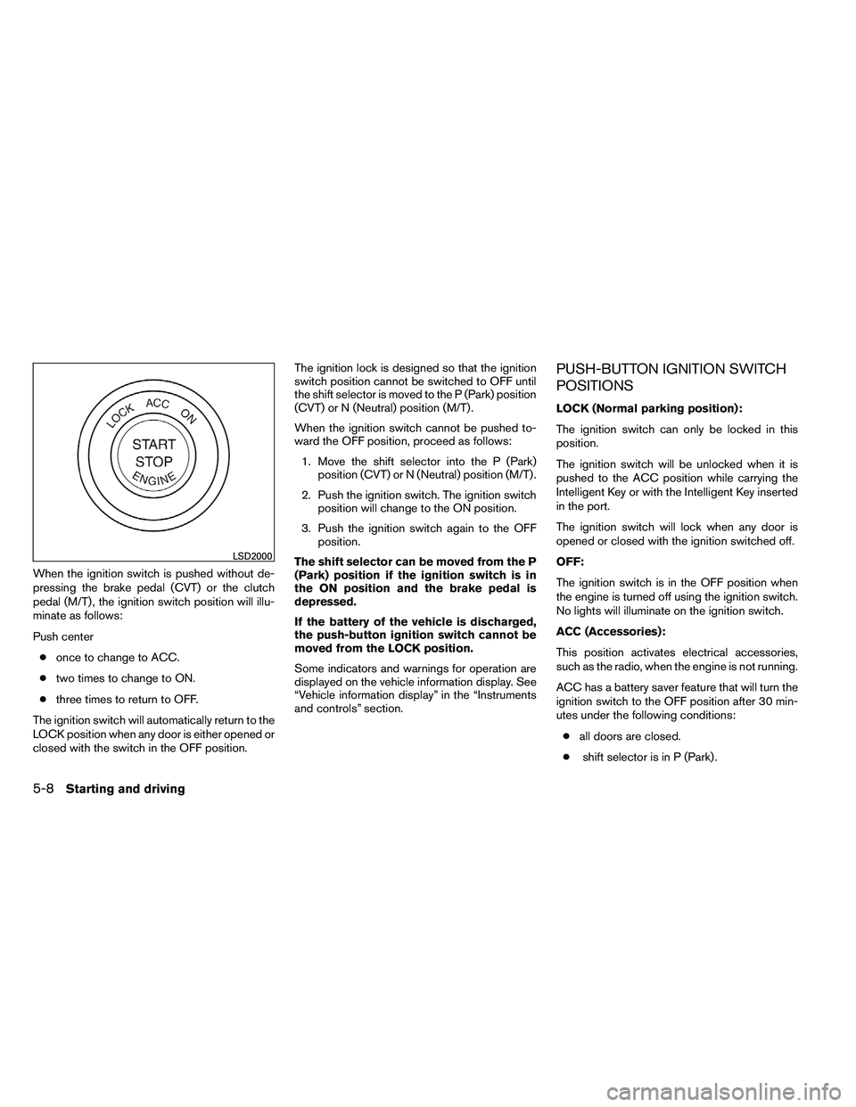NISSAN ALTIMA 2012 Owners Manual When the ignition switch is pushed without de-
pressing the brake pedal (CVT) or the clutch
pedal (M/T) , the ignition switch position will illu-
minate as follows:
Push center● once to change to AC NISSAN ALTIMA 2012 Owners Manual When the ignition switch is pushed without de-
pressing the brake pedal (CVT) or the clutch
pedal (M/T) , the ignition switch position will illu-
minate as follows:
Push center● once to change to AC