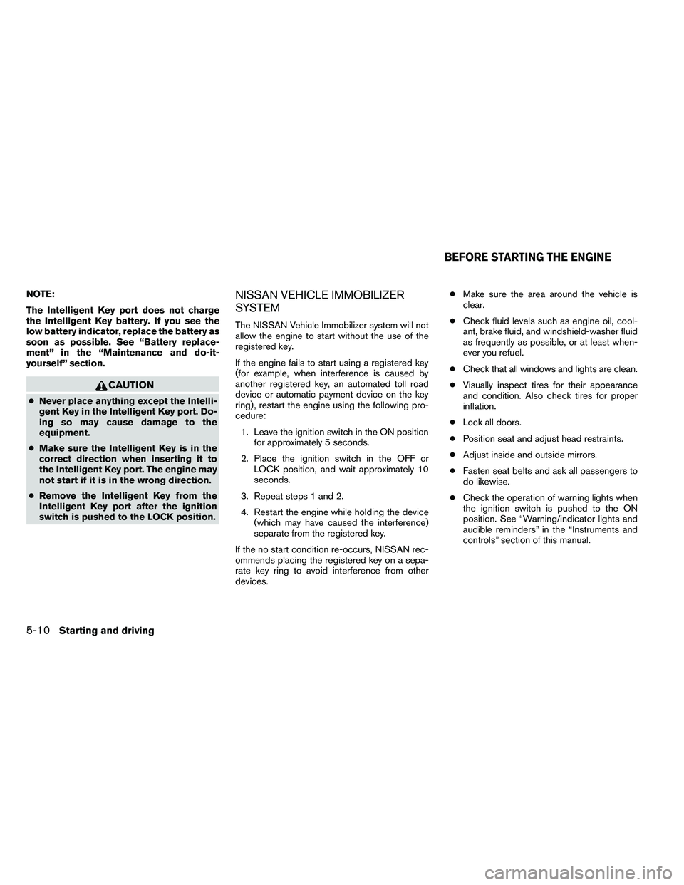 NISSAN ALTIMA 2012 Owners Manual NOTE:
The Intelligent Key port does not charge
the Intelligent Key battery. If you see the
low battery indicator, replace the battery as
soon as possible. See “Battery replace-
ment” in the “Mai NISSAN ALTIMA 2012 Owners Manual NOTE:
The Intelligent Key port does not charge
the Intelligent Key battery. If you see the
low battery indicator, replace the battery as
soon as possible. See “Battery replace-
ment” in the “Mai