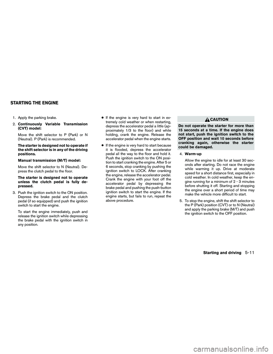 NISSAN ALTIMA 2012 Owners Manual 1. Apply the parking brake.
2.Continuously Variable Transmission
(CVT) model:
Move the shift selector to P (Park) or N
(Neutral) . P (Park) is recommended.
The starter is designed not to operate if
th NISSAN ALTIMA 2012 Owners Manual 1. Apply the parking brake.
2.Continuously Variable Transmission
(CVT) model:
Move the shift selector to P (Park) or N
(Neutral) . P (Park) is recommended.
The starter is designed not to operate if
th