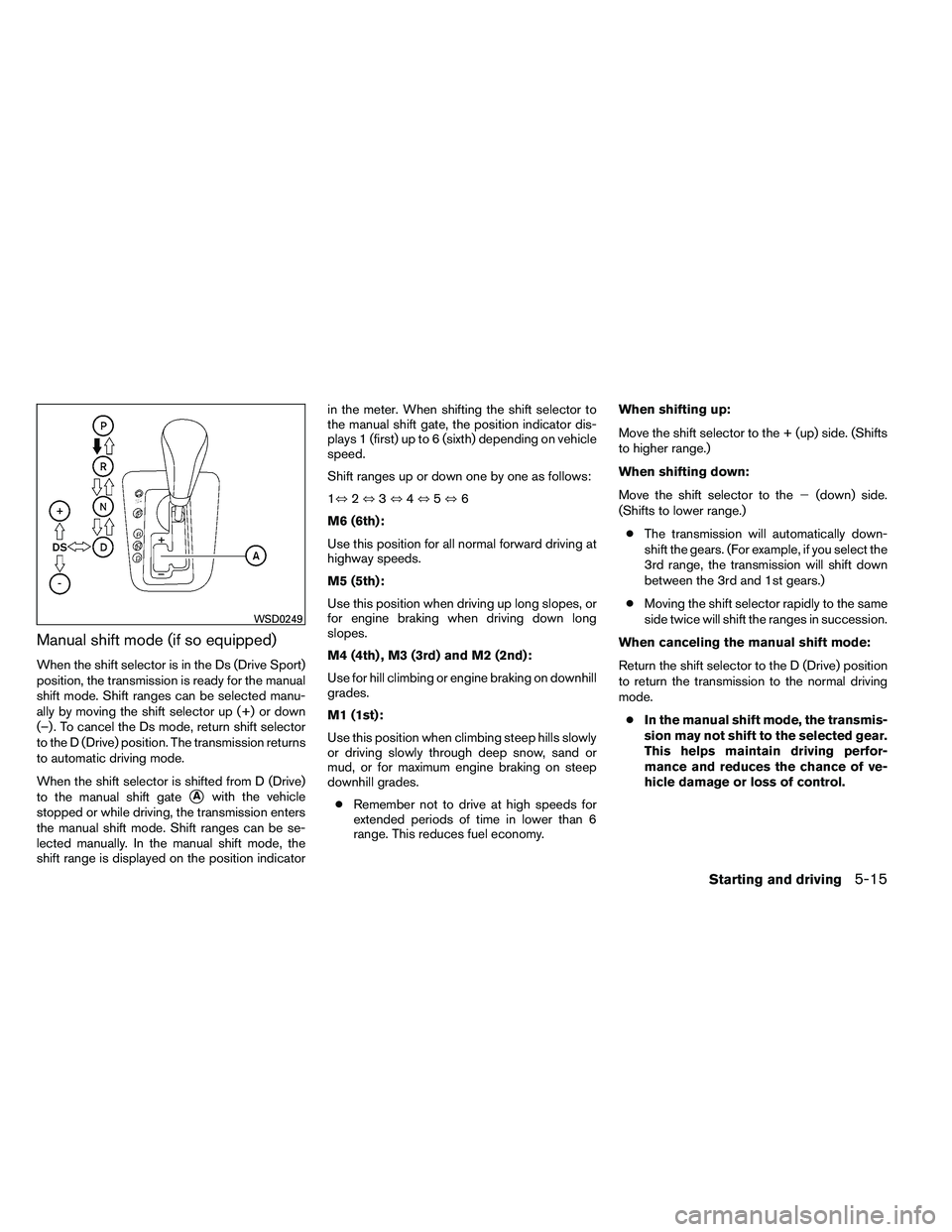 NISSAN ALTIMA 2012 Owners Manual Manual shift mode (if so equipped)
When the shift selector is in the Ds (Drive Sport)
position, the transmission is ready for the manual
shift mode. Shift ranges can be selected manu-
ally by moving t NISSAN ALTIMA 2012 Owners Manual Manual shift mode (if so equipped)
When the shift selector is in the Ds (Drive Sport)
position, the transmission is ready for the manual
shift mode. Shift ranges can be selected manu-
ally by moving t