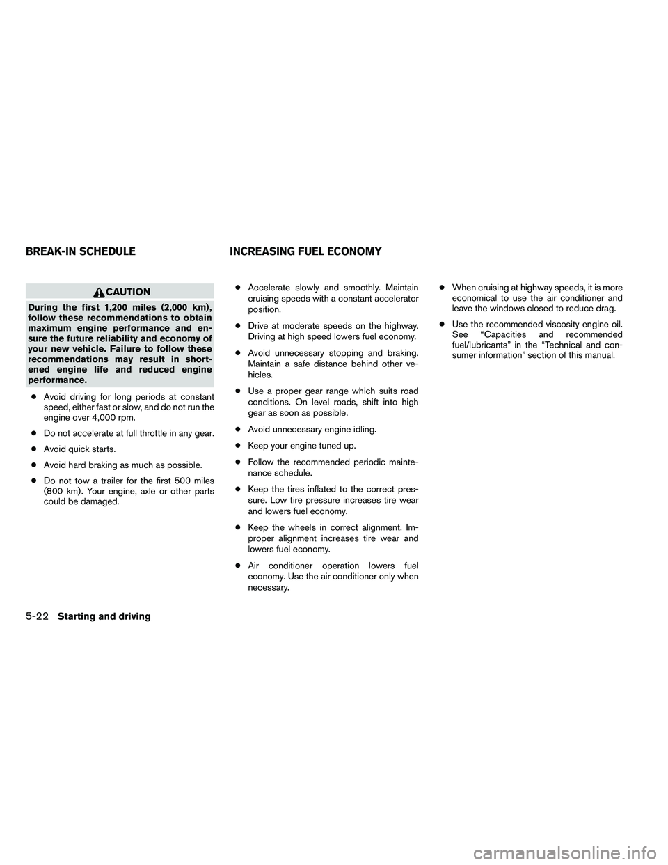 NISSAN ALTIMA 2012  Owners Manual CAUTION
During the first 1,200 miles (2,000 km) ,
follow these recommendations to obtain
maximum engine performance and en-
sure the future reliability and economy of
your new vehicle. Failure to foll