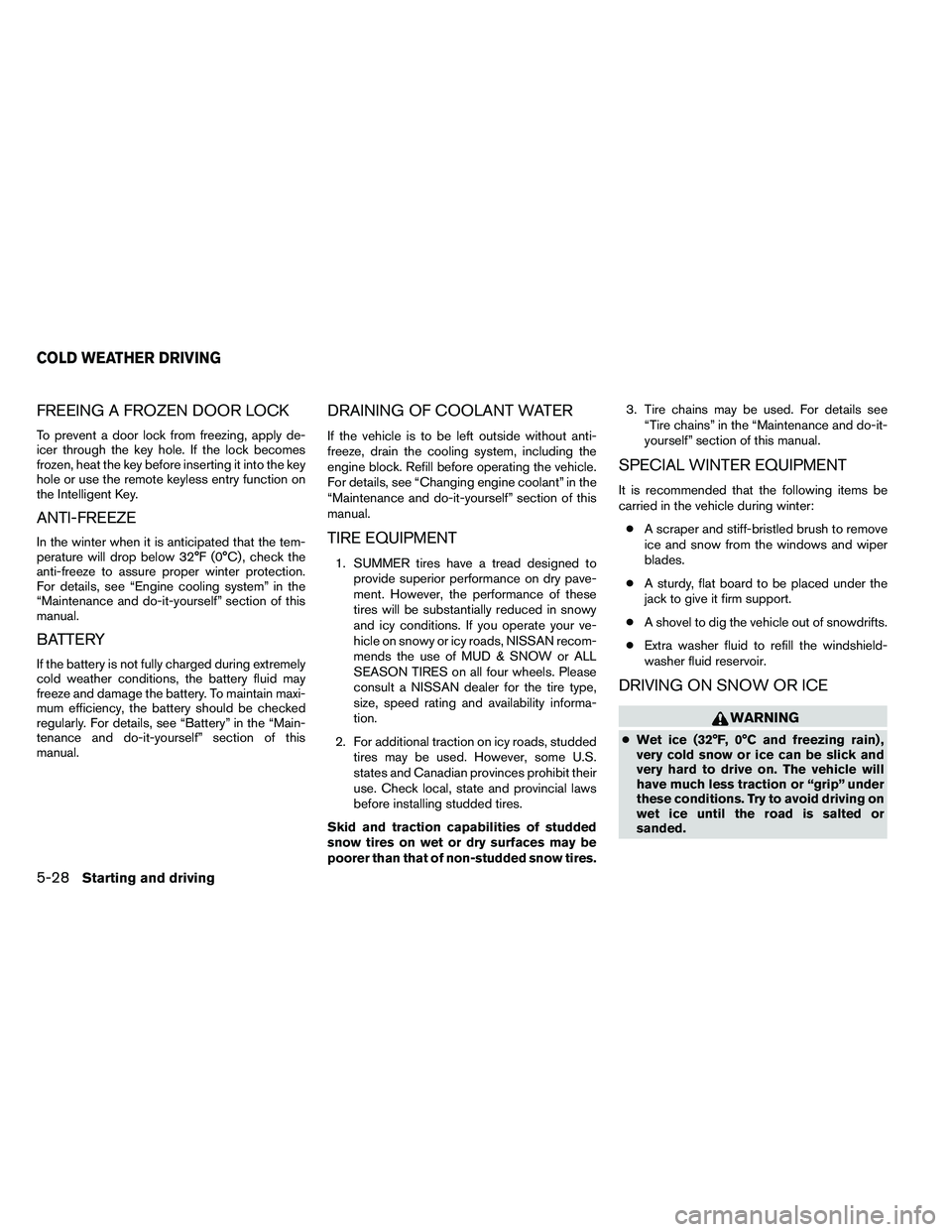 NISSAN ALTIMA 2012  Owners Manual FREEING A FROZEN DOOR LOCK
To prevent a door lock from freezing, apply de-
icer through the key hole. If the lock becomes
frozen, heat the key before inserting it into the key
hole or use the remote k