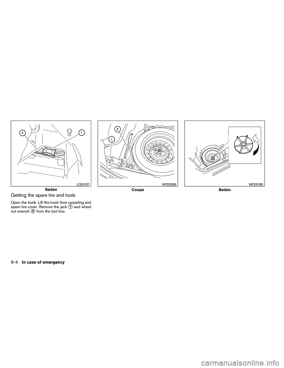 NISSAN ALTIMA 2012  Owners Manual Getting the spare tire and tools
Open the trunk. Lift the trunk floor carpeting and
spare tire cover. Remove the jack
1and wheel
nut wrench
2from the tool box. 