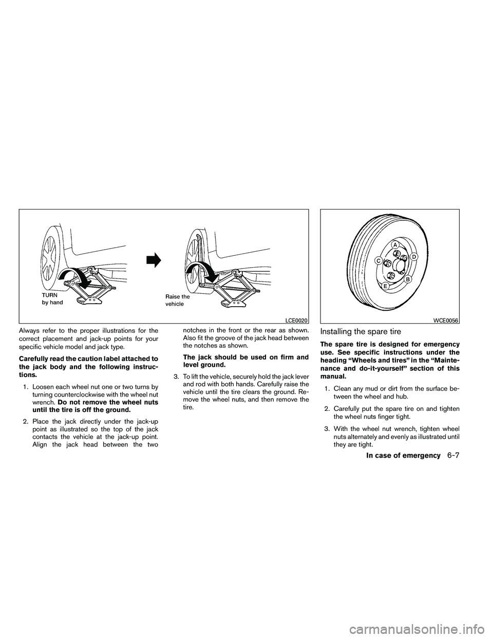 NISSAN ALTIMA 2012  Owners Manual Always refer to the proper illustrations for the
correct placement and jack-up points for your
specific vehicle model and jack type.
Carefully read the caution label attached to
the jack body and the 