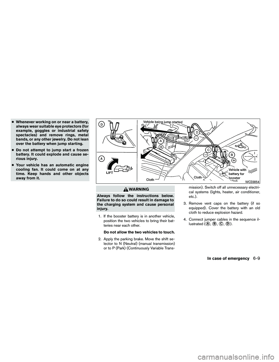 NISSAN ALTIMA 2012  Owners Manual ●Whenever working on or near a battery,
always wear suitable eye protectors (for
example, goggles or industrial safety
spectacles) and remove rings, metal
bands, or any other jewelry. Do not lean
ov
