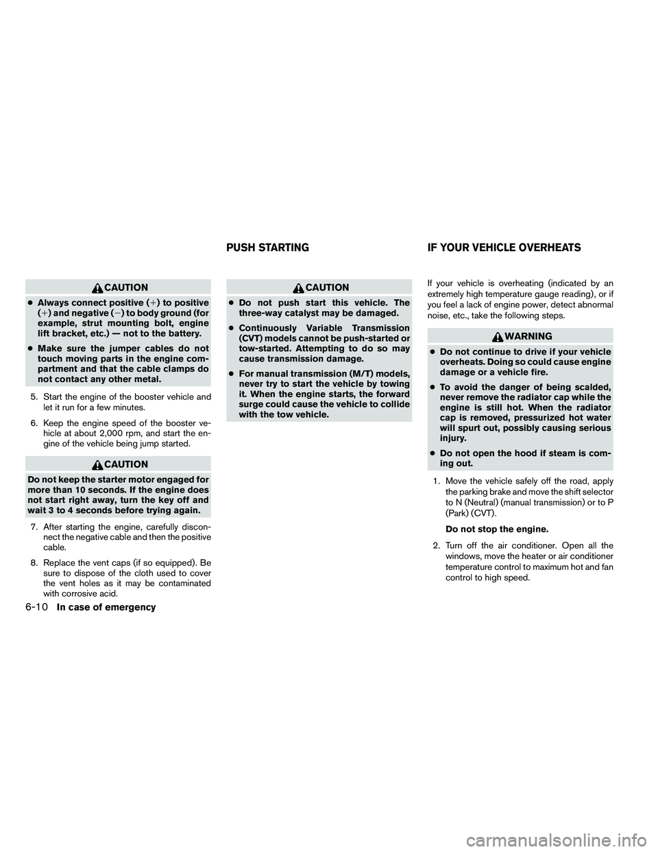 NISSAN ALTIMA 2012  Owners Manual CAUTION
●Always connect positive () to positive
() and negative () to body ground (for
example, strut mounting bolt, engine
lift bracket, etc.) — not to the battery.
● Make sure the jumper ca