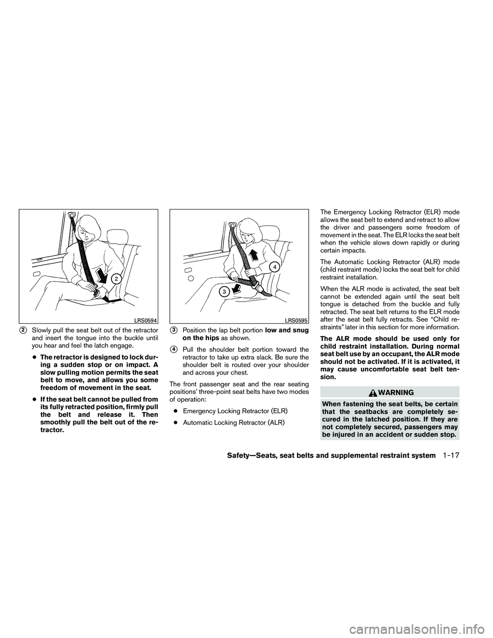 NISSAN ALTIMA 2012 Owners Guide 2Slowly pull the seat belt out of the retractor
and insert the tongue into the buckle until
you hear and feel the latch engage.
● The retractor is designed to lock dur-
ing a sudden stop or on impa