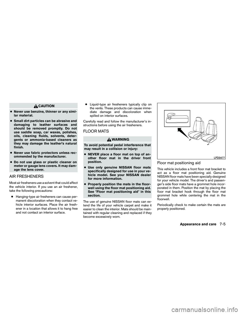 NISSAN ALTIMA 2012  Owners Manual CAUTION
●Never use benzine, thinner or any simi-
lar material.
● Small dirt particles can be abrasive and
damaging to leather surfaces and
should be removed promptly. Do not
use saddle soap, car w